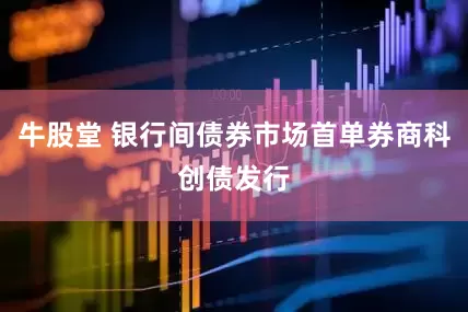 牛股堂 银行间债券市场首单券商科创债发行