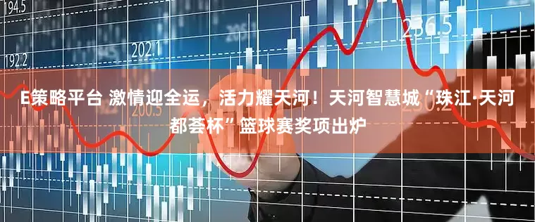 E策略平台 激情迎全运，活力耀天河！天河智慧城“珠江·天河都荟杯”篮球赛奖项出炉