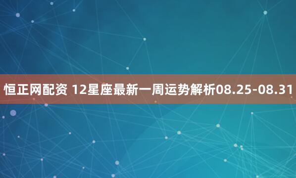 恒正网配资 12星座最新一周运势解析08.25-08.31