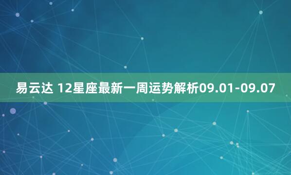 易云达 12星座最新一周运势解析09.01-09.07