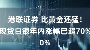 港联证券 比黄金还猛！现货白银年内涨幅已超70%
