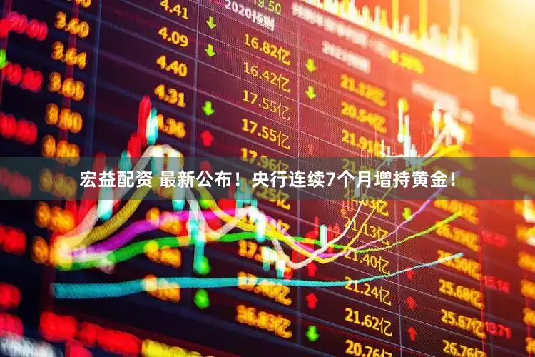 宏益配资 最新公布！央行连续7个月增持黄金！