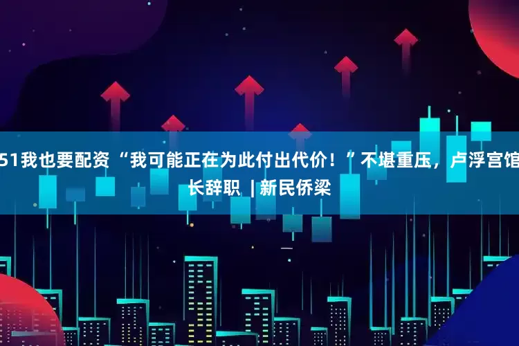 51我也要配资 “我可能正在为此付出代价！”不堪重压，卢浮宫馆长辞职  | 新民侨梁