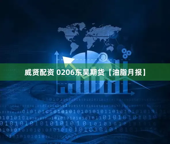威贤配资 0206东吴期货【油脂月报】