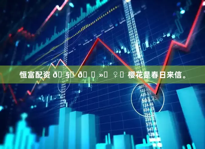 恒富配资 🧚🏻‍♀️樱花是春日来信。