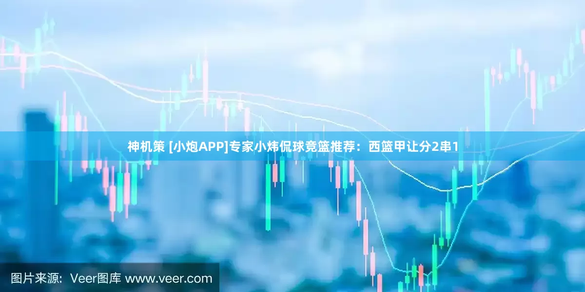 神机策 [小炮APP]专家小炜侃球竞篮推荐：西篮甲让分2串1